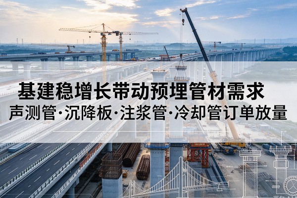 比如基建稳增长带动预埋监测管材需求,声测管、沉降板、注浆管订单持续放量