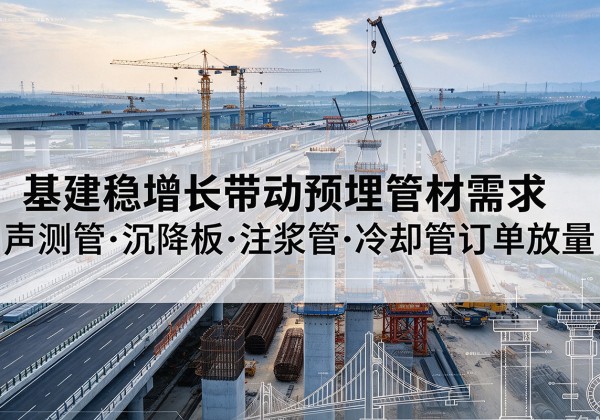 比如基建稳增长带动预埋监测管材需求，声测管、沉降板、注浆管订单持续放量