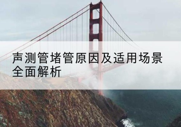 比如声测管堵管的主要原因有哪些？-声测管堵管原因及适用场景全面解析
